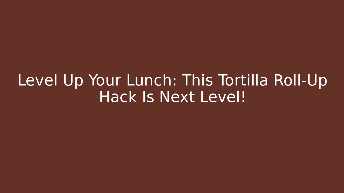 Level Up Your Lunch: This Tortilla Roll-Up Hack Is Next Level!