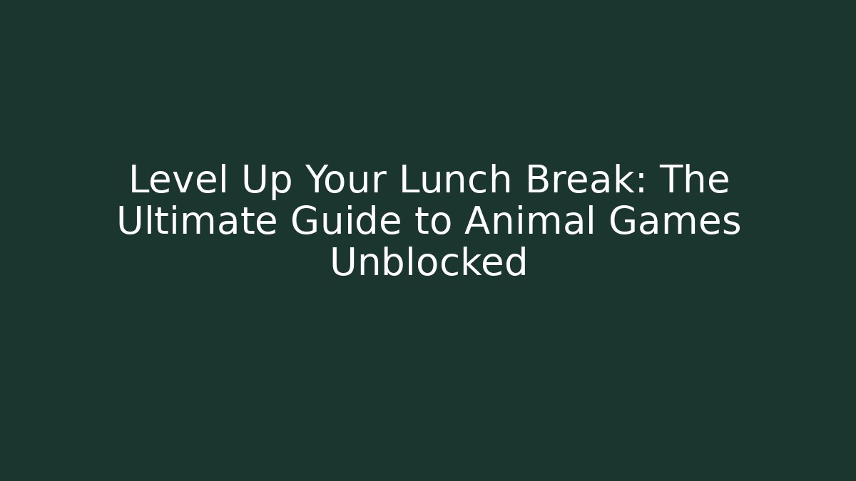 Level Up Your Lunch Break: The Ultimate Guide to Animal Games Unblocked