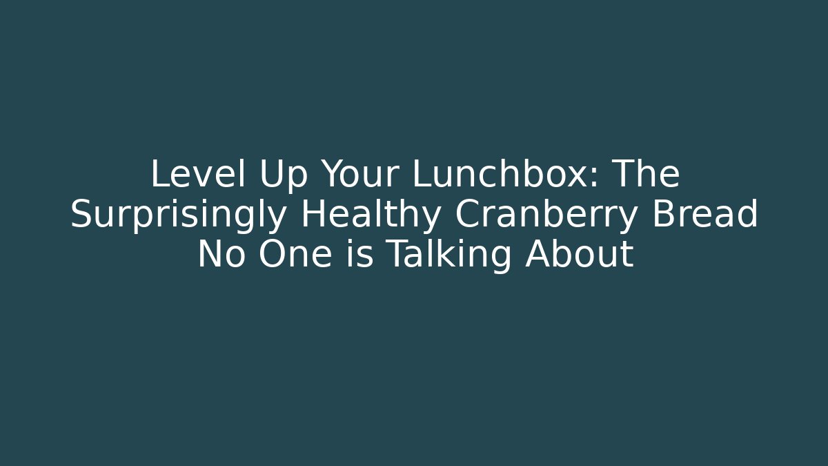 Level Up Your Lunchbox: The Surprisingly Healthy Cranberry Bread No One is Talking About