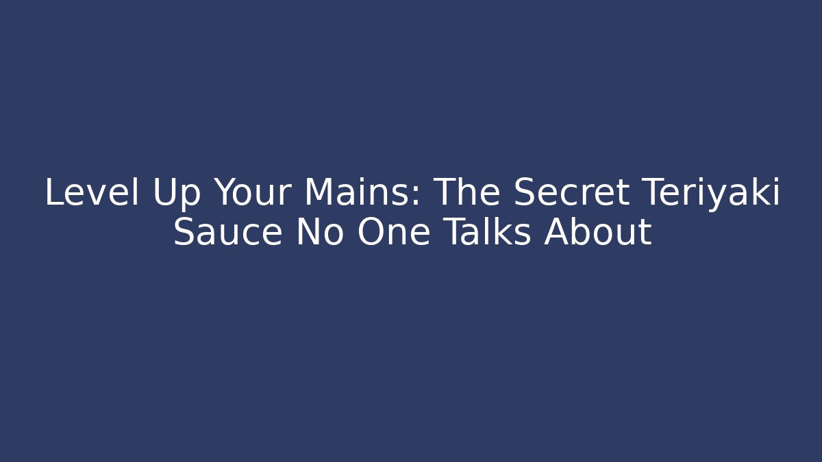 Level Up Your Mains: The Secret Teriyaki Sauce No One Talks About