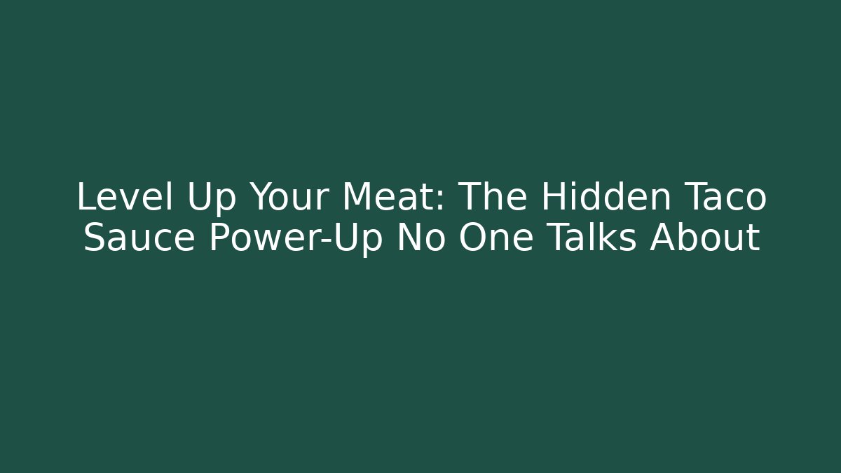 Level Up Your Meat: The Hidden Taco Sauce Power-Up No One Talks About