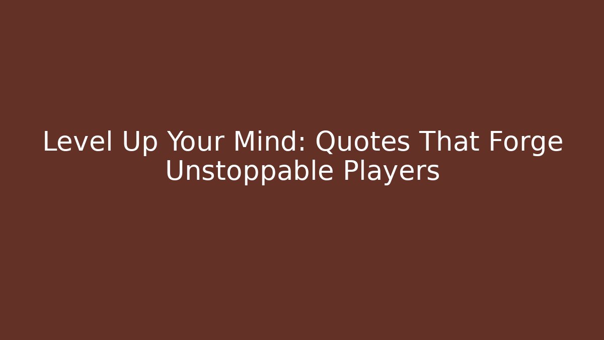 Level Up Your Mind: Quotes That Forge Unstoppable Players