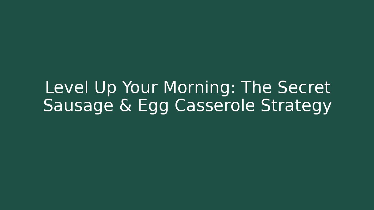 Level Up Your Morning: The Secret Sausage & Egg Casserole Strategy