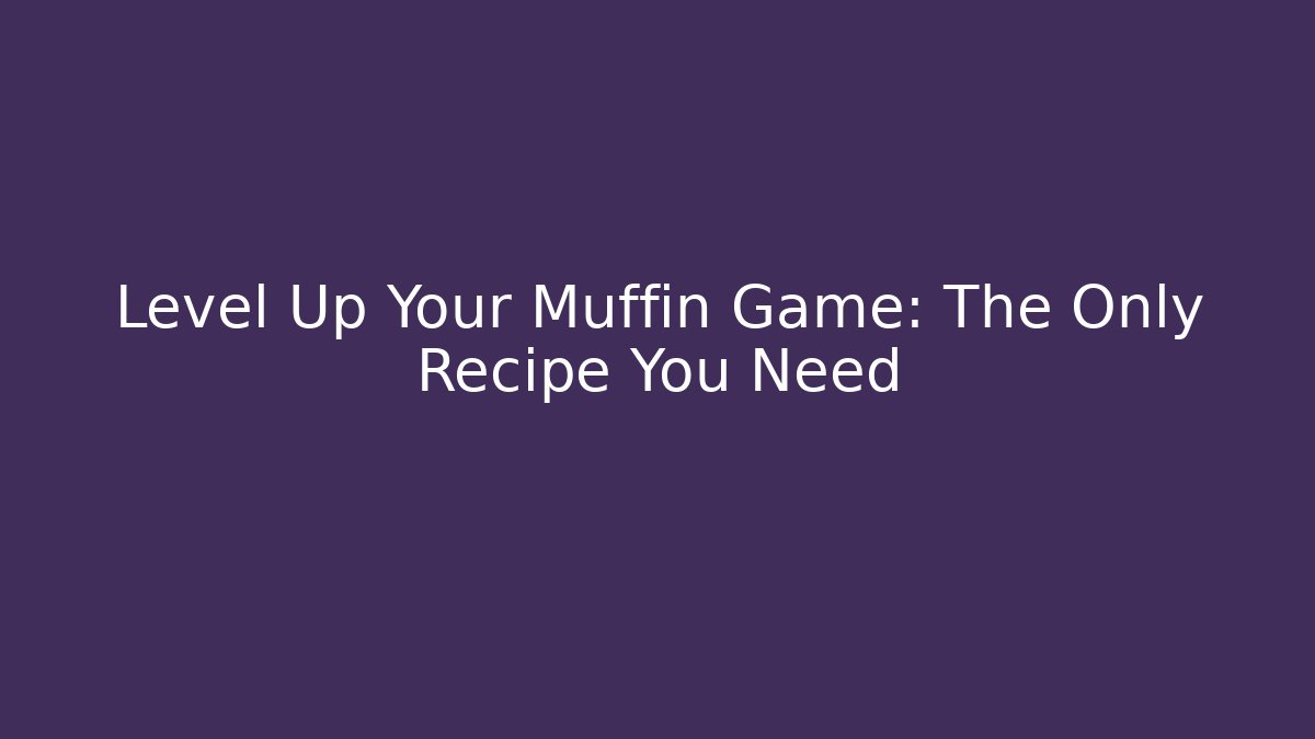 Level Up Your Muffin Game: The Only Recipe You Need