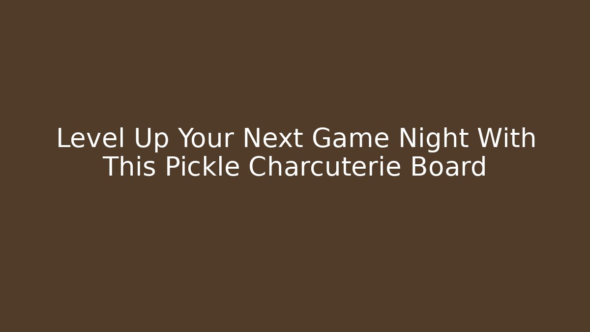 Level Up Your Next Game Night With This Pickle Charcuterie Board