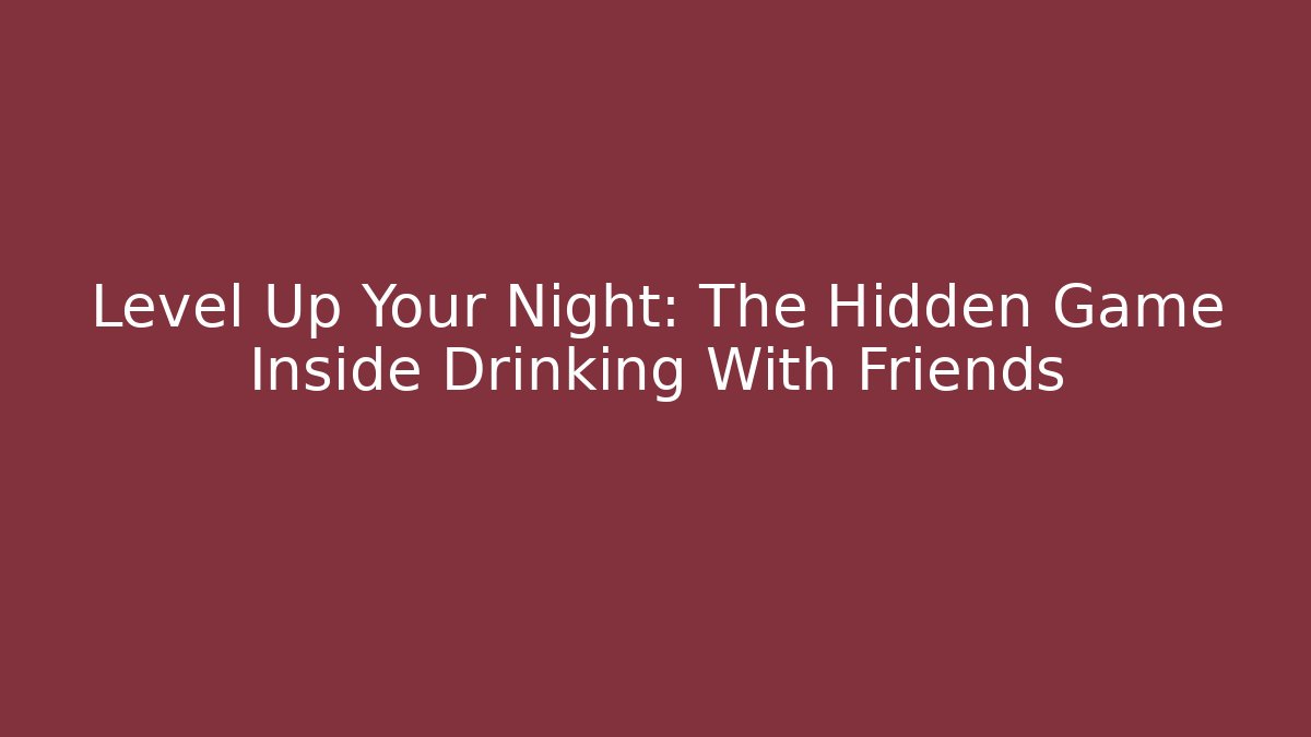 Level Up Your Night: The Hidden Game Inside Drinking With Friends