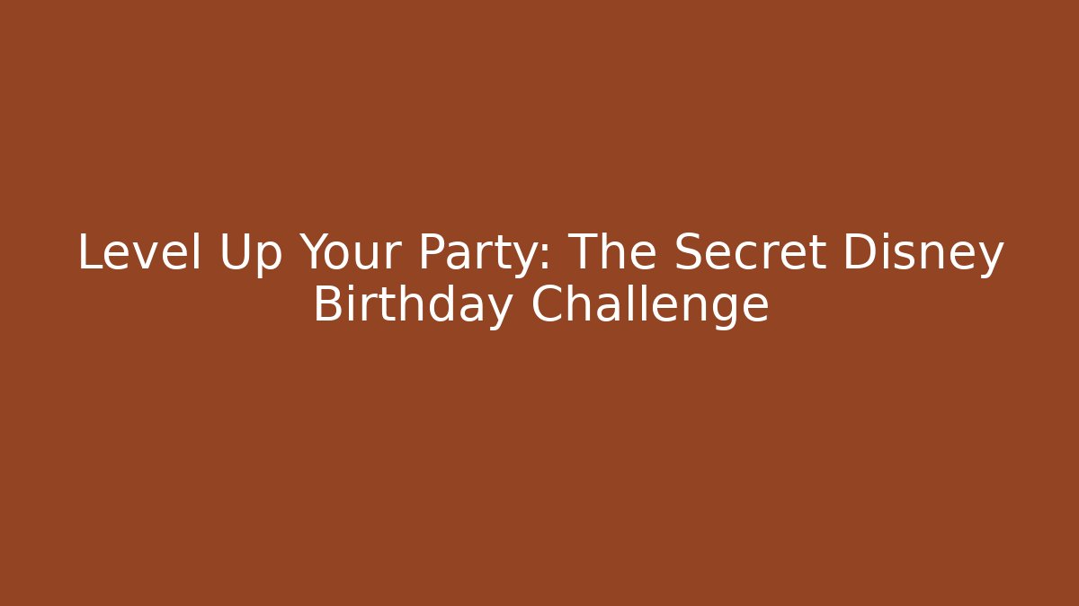 Level Up Your Party: The Secret Disney Birthday Challenge