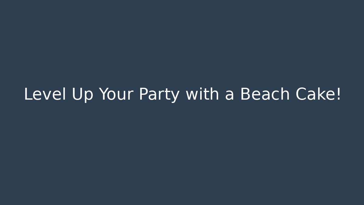 Level Up Your Party with a Beach Cake!