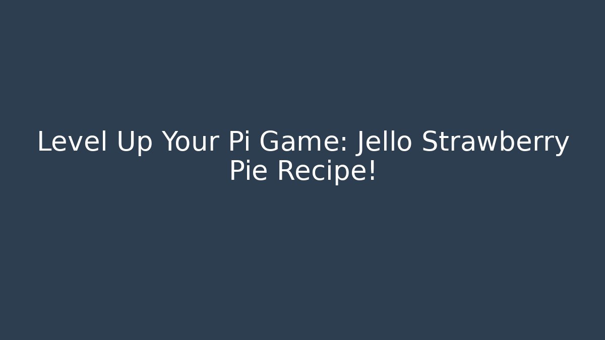 Level Up Your Pi Game: Jello Strawberry Pie Recipe!