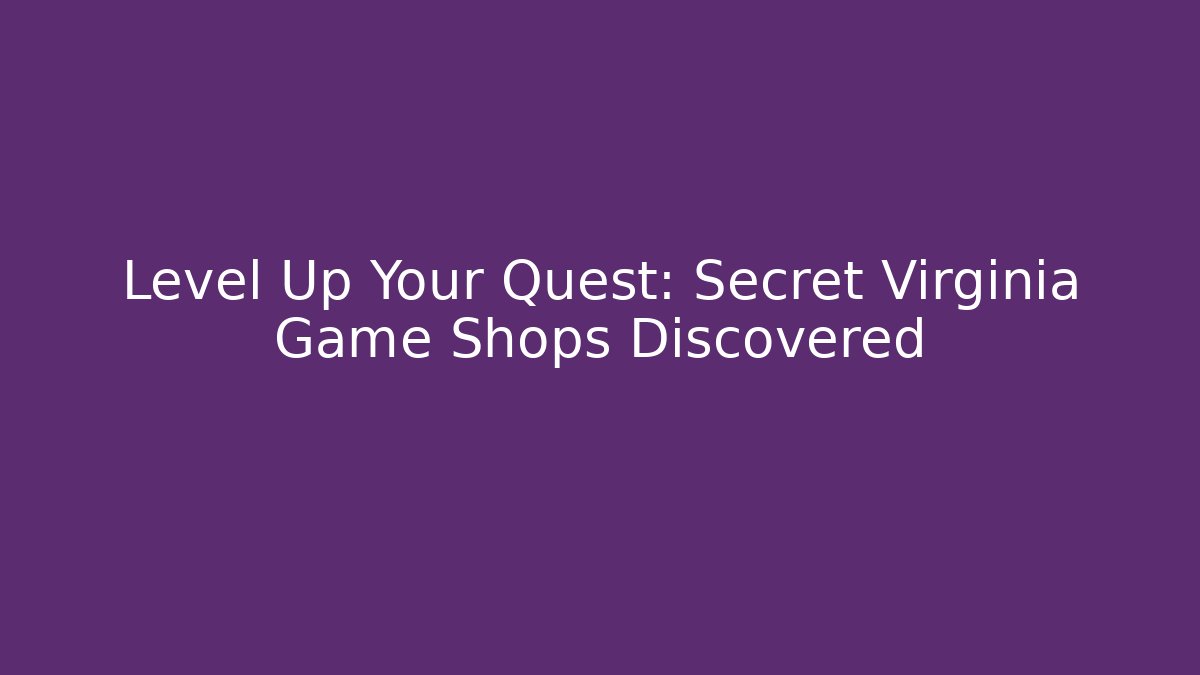 Level Up Your Quest: Secret Virginia Game Shops Discovered