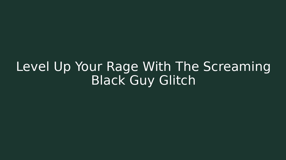 Level Up Your Rage With The Screaming Black Guy Glitch - Vintage E-Juice
