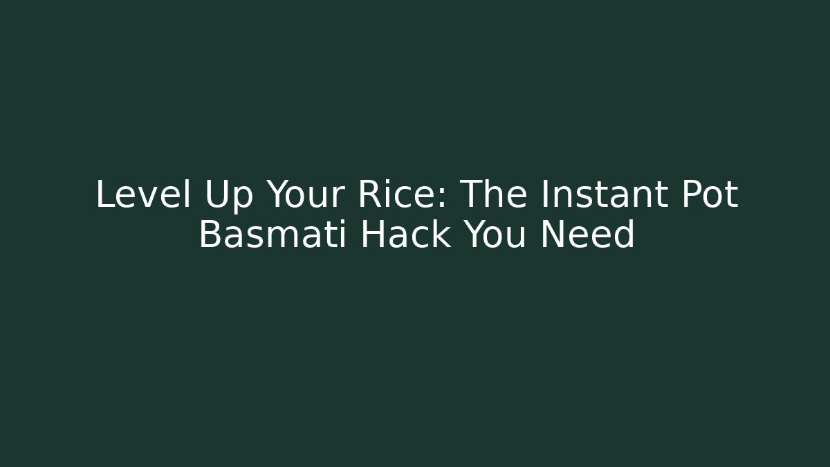 Level Up Your Rice: The Instant Pot Basmati Hack You Need