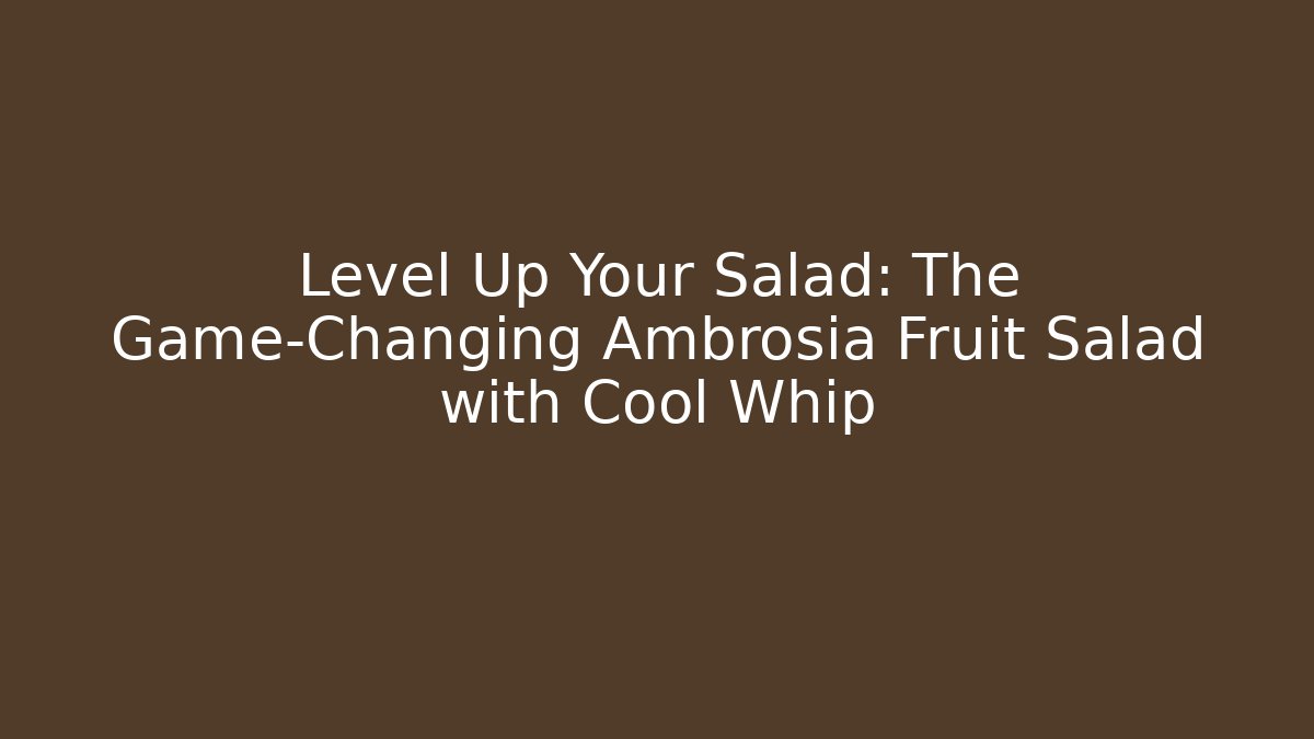 Level Up Your Salad: The Game-Changing Ambrosia Fruit Salad with Cool Whip