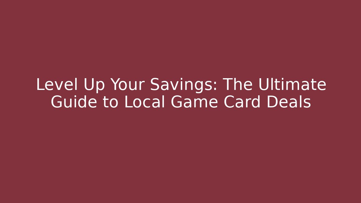 Level Up Your Savings: The Ultimate Guide to Local Game Card Deals