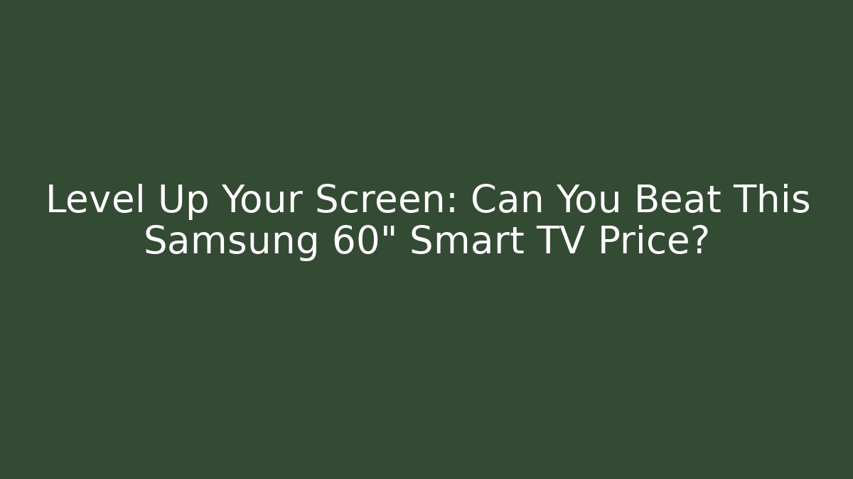 Level Up Your Screen: Can You Beat This Samsung 60" Smart TV Price?
