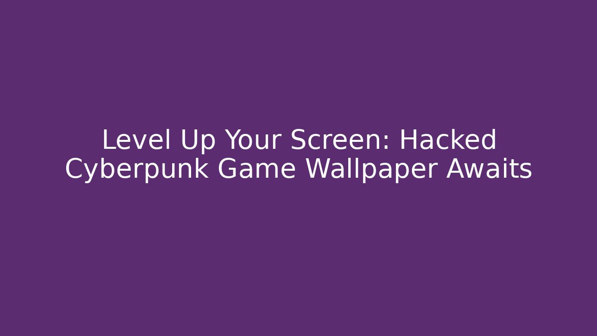 Level Up Your Screen: Hacked Cyberpunk Game Wallpaper Awaits