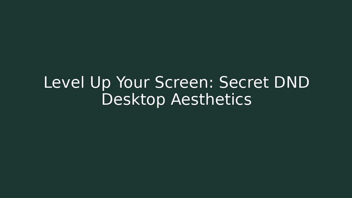 Level Up Your Screen: Secret DND Desktop Aesthetics