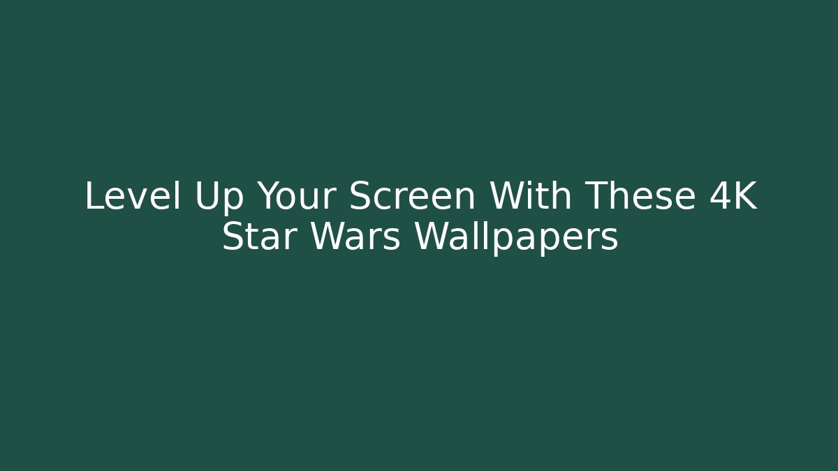 Level Up Your Screen With These 4K Star Wars Wallpapers