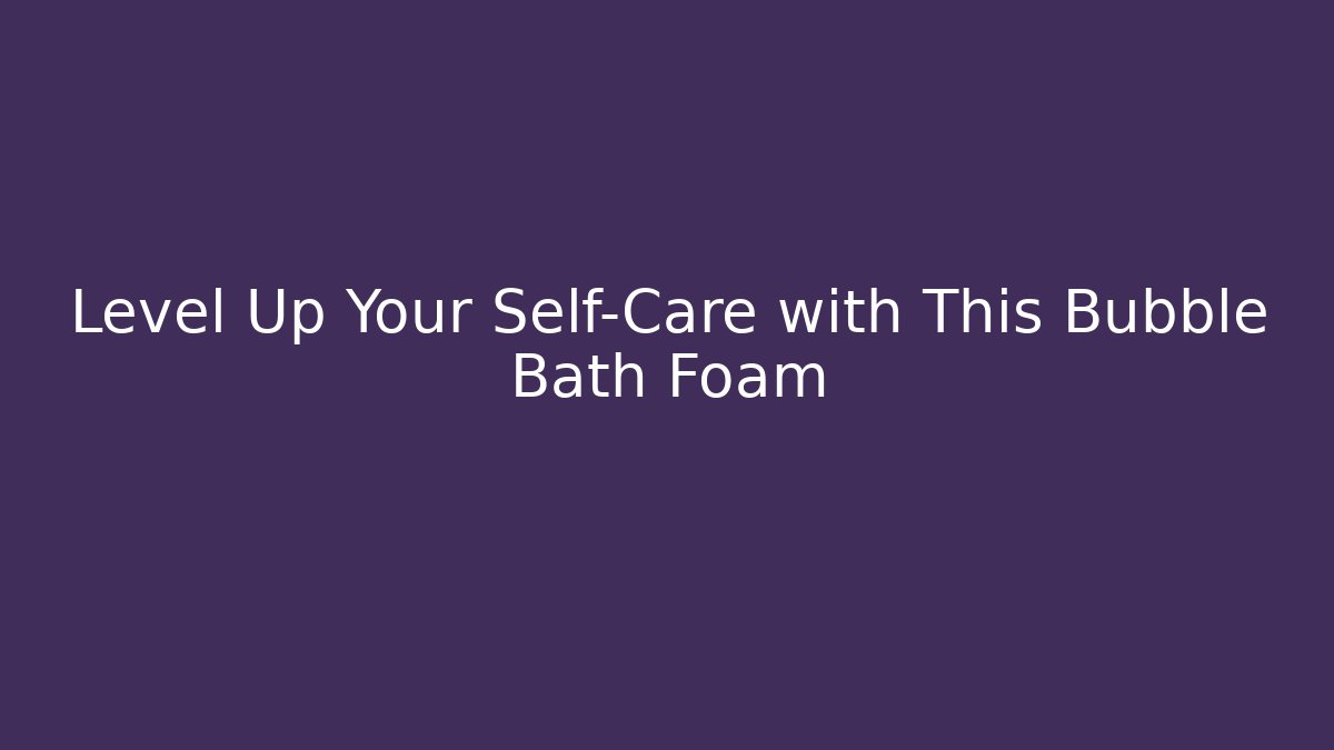 Level Up Your Self-Care with This Bubble Bath Foam - Vintage E-Juice