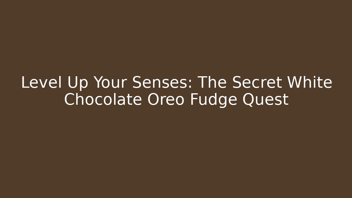 Level Up Your Senses: The Secret White Chocolate Oreo Fudge Quest