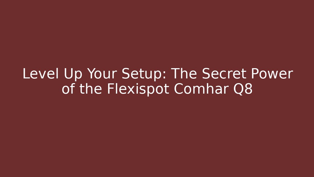 Level Up Your Setup: The Secret Power of the Flexispot Comhar Q8