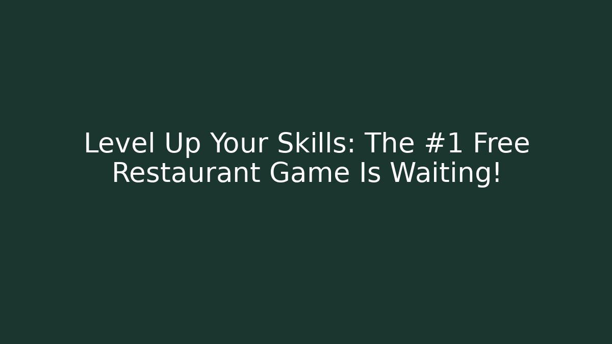 Level Up Your Skills: The #1 Free Restaurant Game Is Waiting!