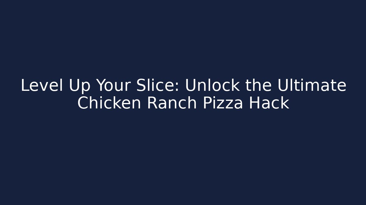 Level Up Your Slice: Unlock the Ultimate Chicken Ranch Pizza Hack