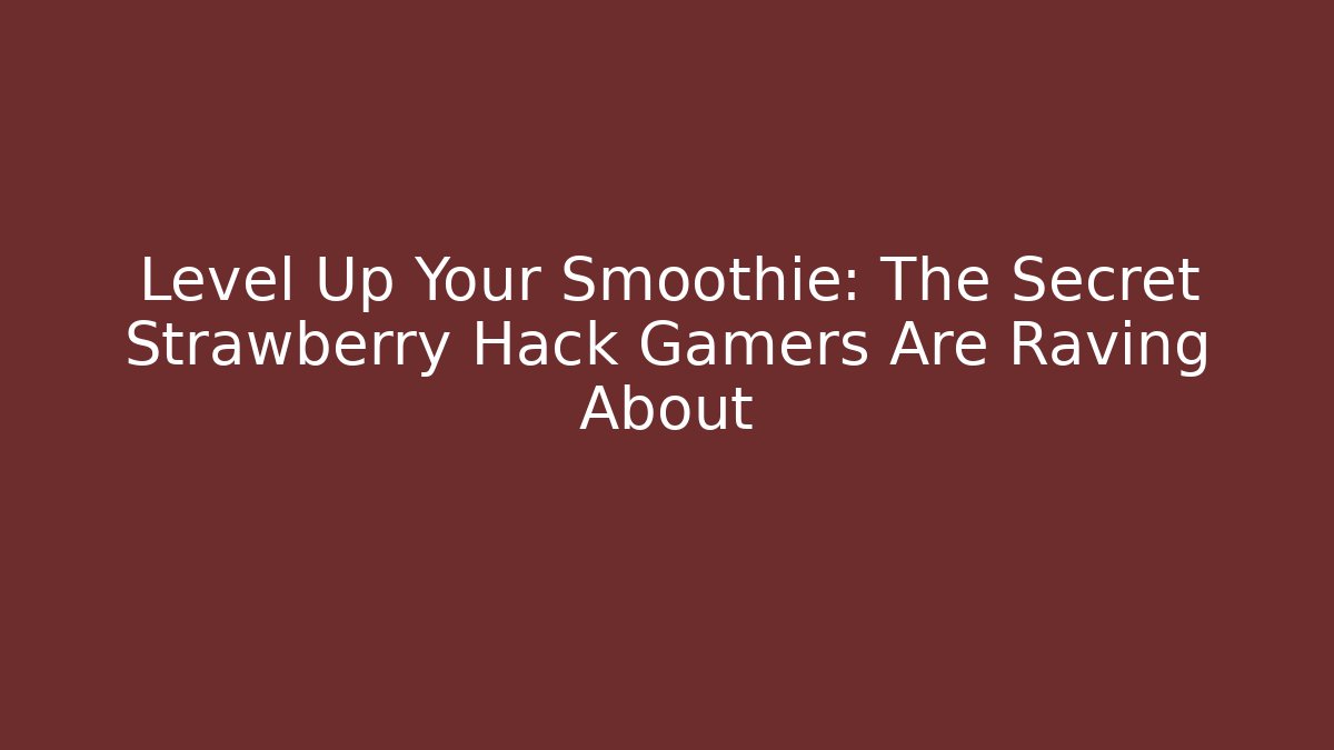 Level Up Your Smoothie: The Secret Strawberry Hack Gamers Are Raving About