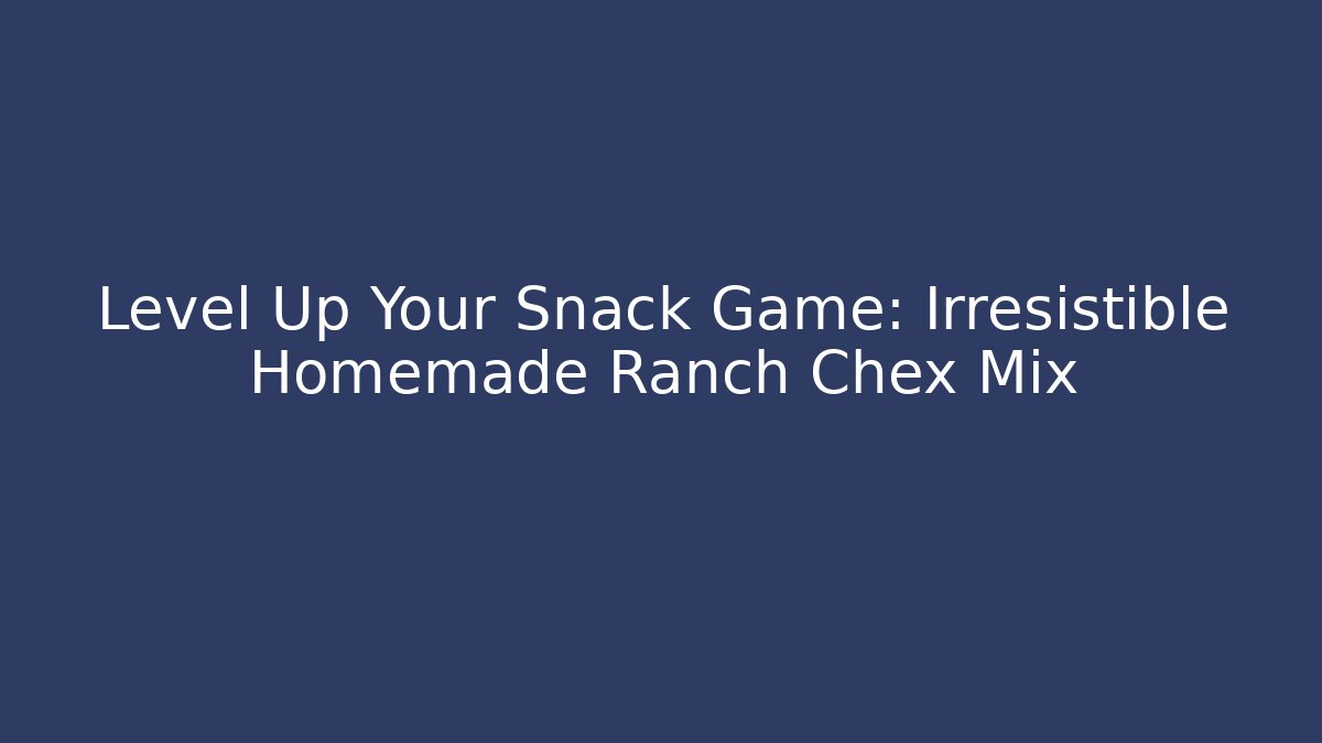 Level Up Your Snack Game: Irresistible Homemade Ranch Chex Mix