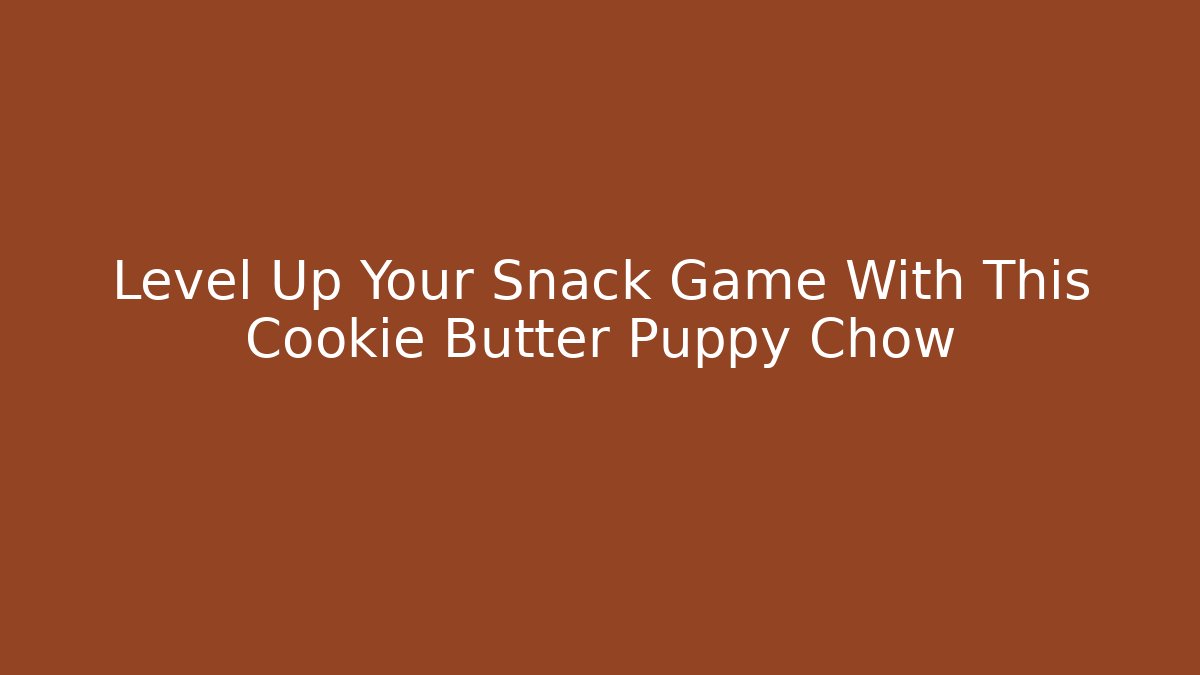 Level Up Your Snack Game With This Cookie Butter Puppy Chow