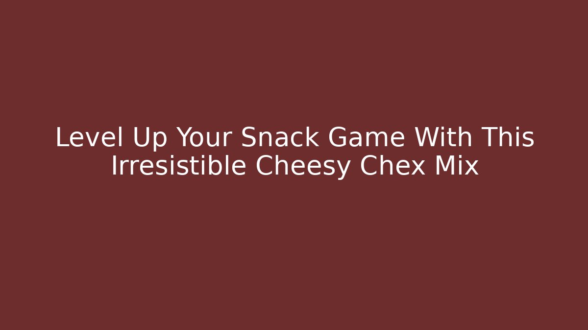 Level Up Your Snack Game With This Irresistible Cheesy Chex Mix