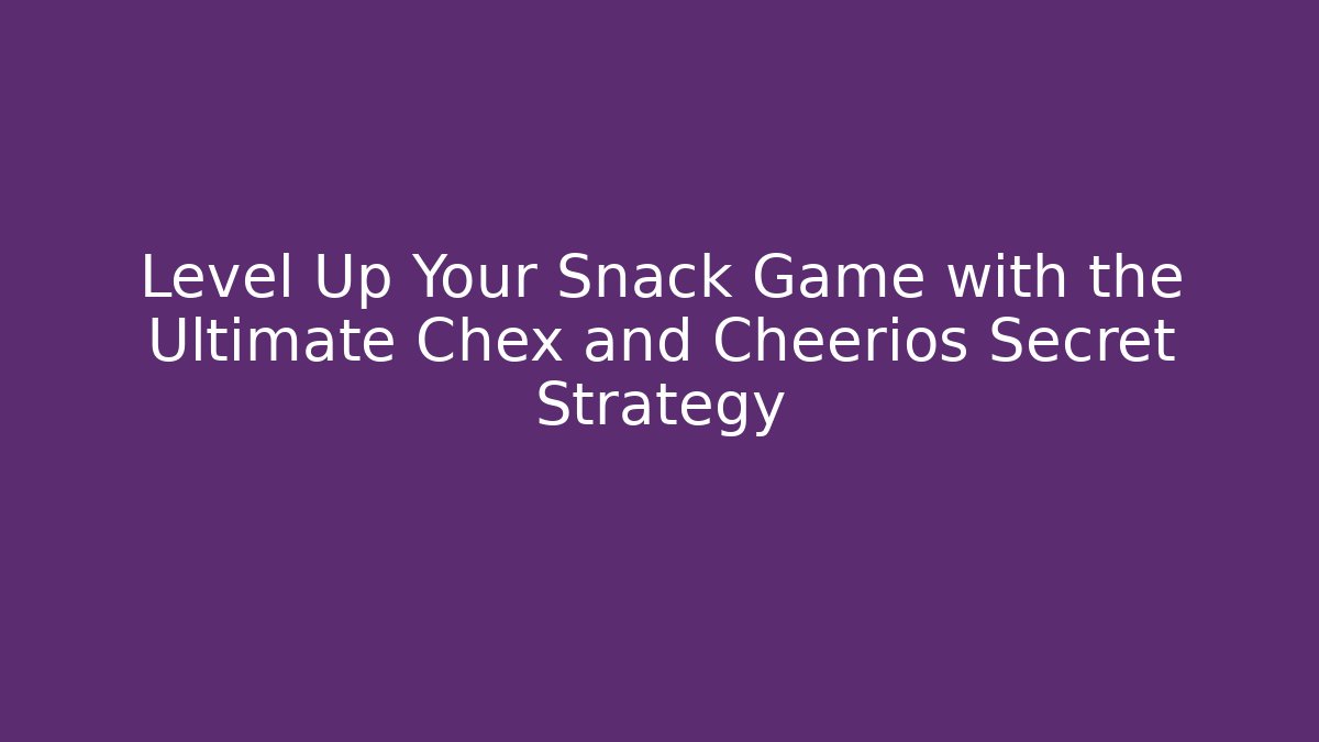 Level Up Your Snack Game with the Ultimate Chex and Cheerios Secret Strategy