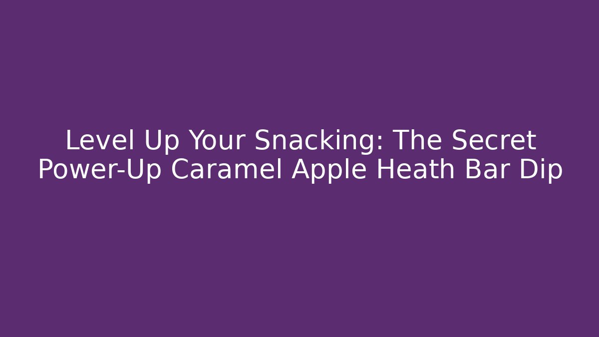 Level Up Your Snacking: The Secret Power-Up Caramel Apple Heath Bar Dip