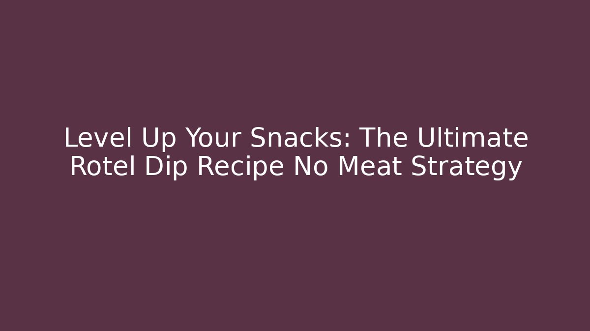 Level Up Your Snacks: The Ultimate Rotel Dip Recipe No Meat Strategy