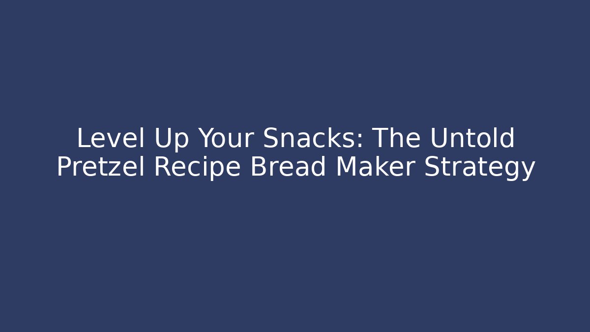 Level Up Your Snacks: The Untold Pretzel Recipe Bread Maker Strategy