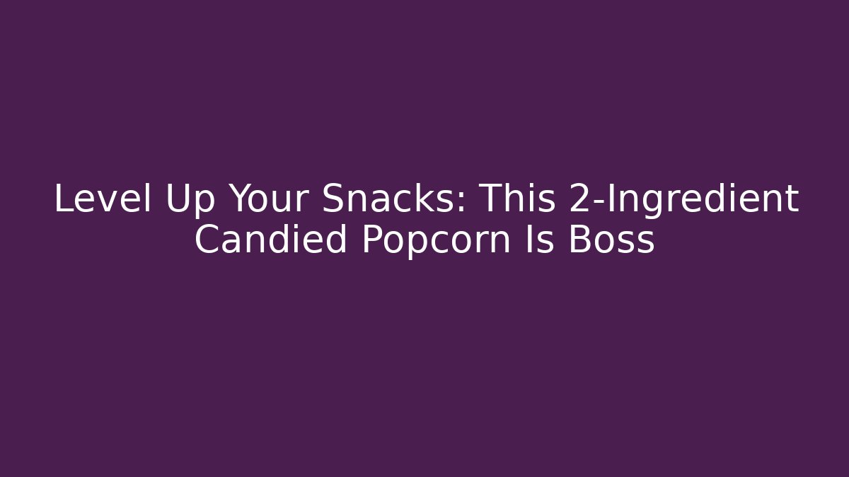 Level Up Your Snacks: This 2-Ingredient Candied Popcorn Is Boss