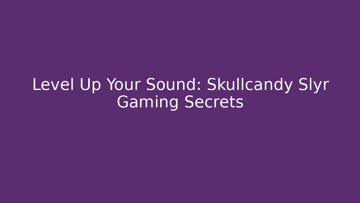 Level Up Your Sound: Skullcandy Slyr Gaming Secrets