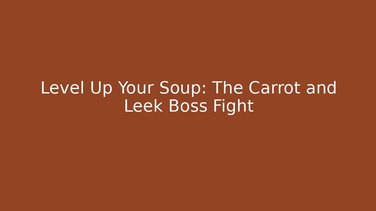 Level Up Your Soup: The Carrot and Leek Boss Fight