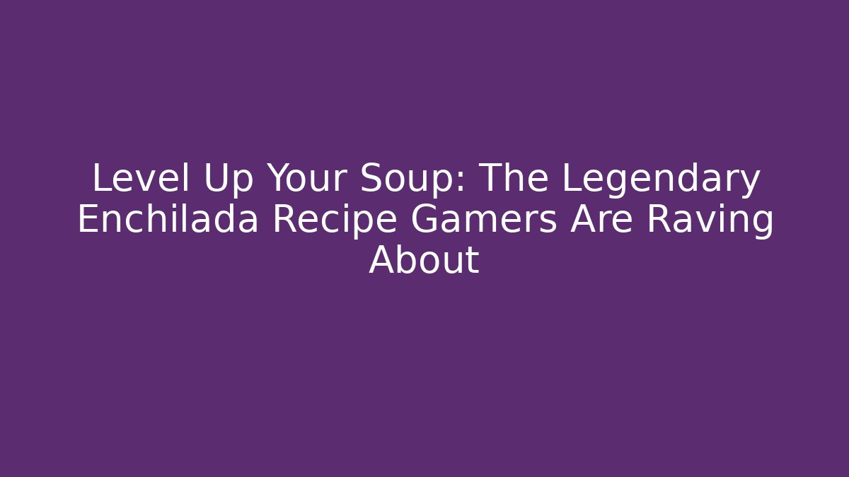Level Up Your Soup: The Legendary Enchilada Recipe Gamers Are Raving About