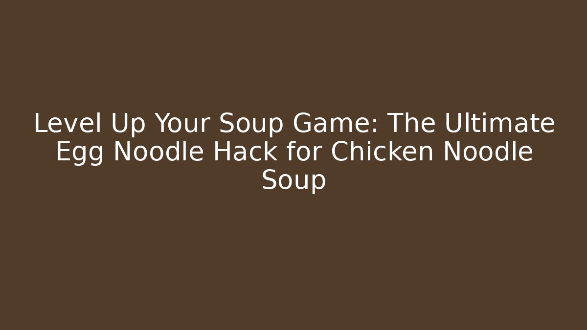 Level Up Your Soup Game: The Ultimate Egg Noodle Hack for Chicken Noodle Soup