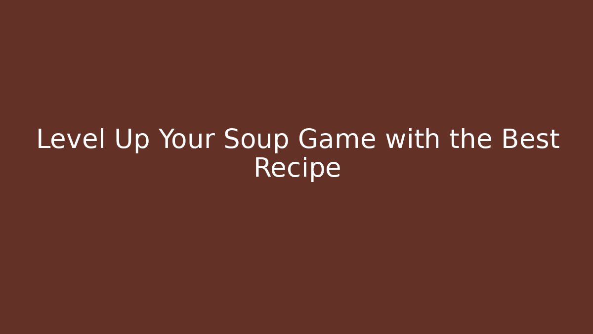 Level Up Your Soup Game with the Best Recipe