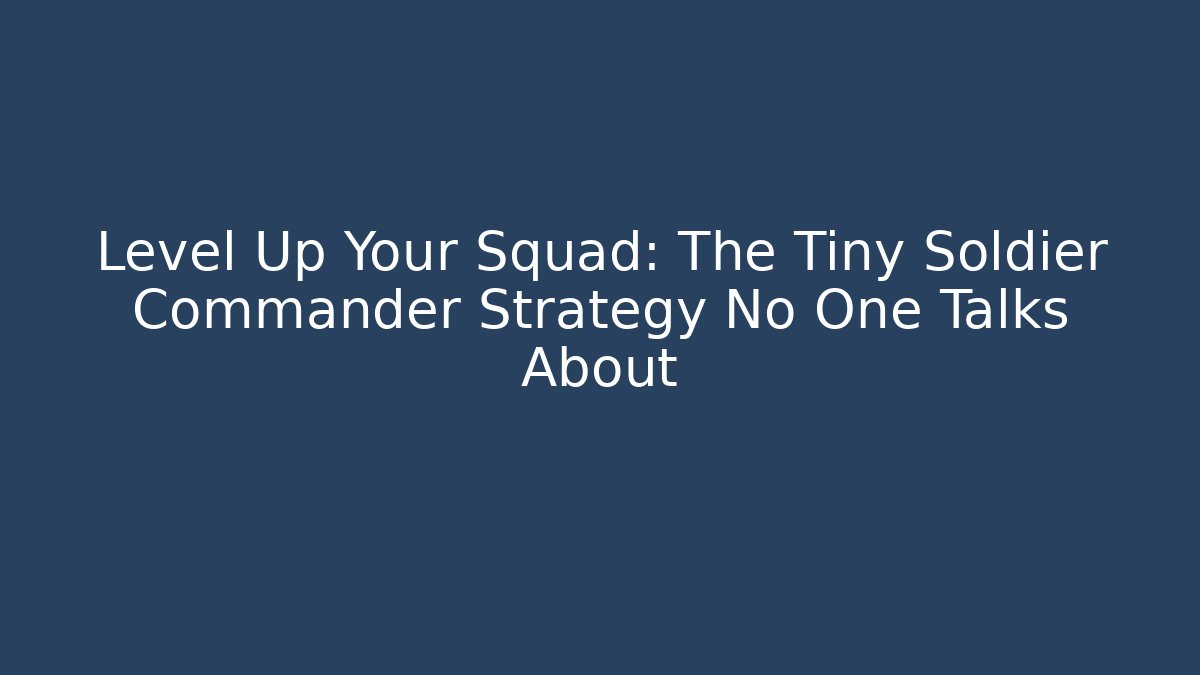 Level Up Your Squad: The Tiny Soldier Commander Strategy No One Talks About