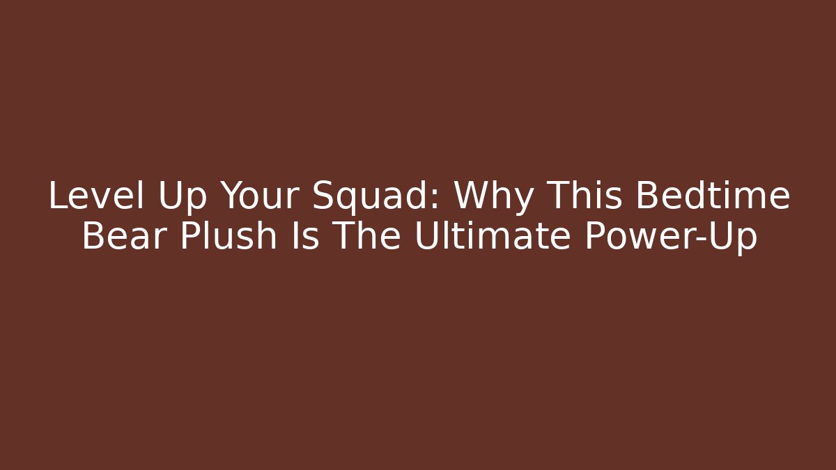Level Up Your Squad: Why This Bedtime Bear Plush Is The Ultimate Power-Up
