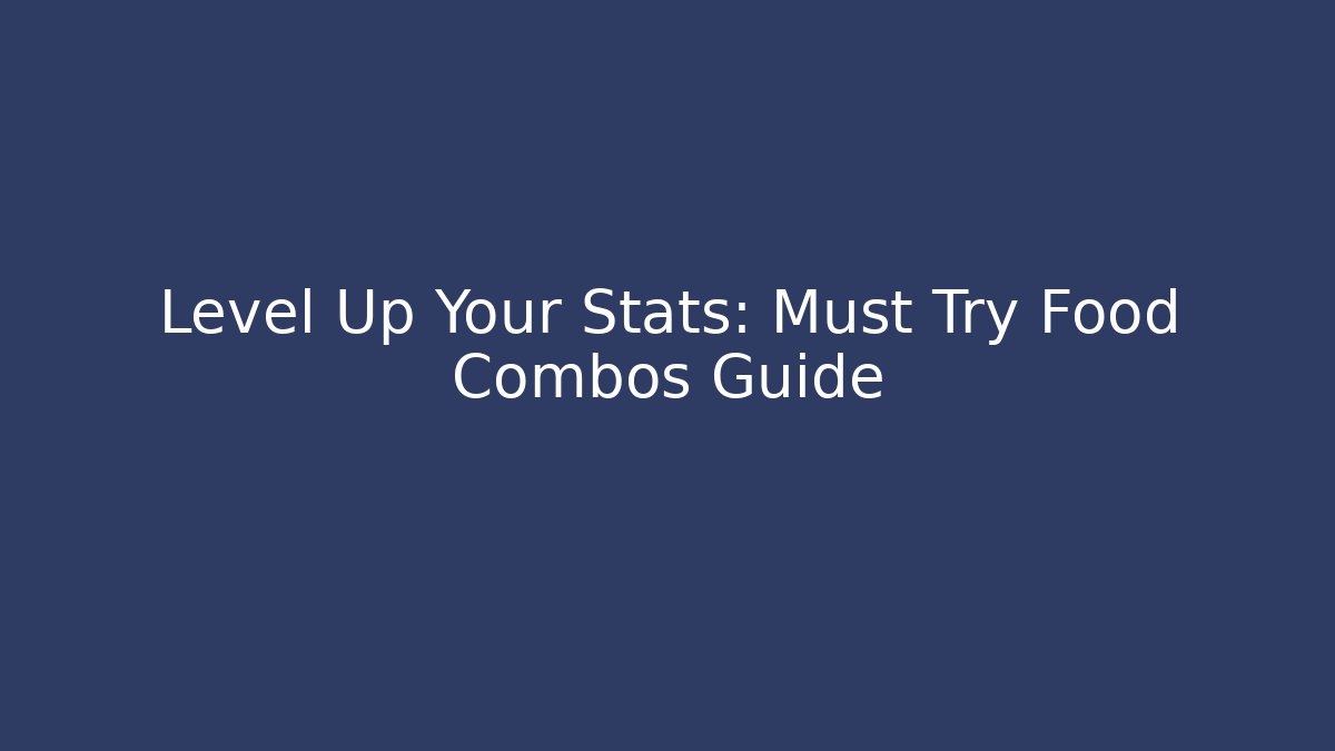 Level Up Your Stats: Must Try Food Combos Guide