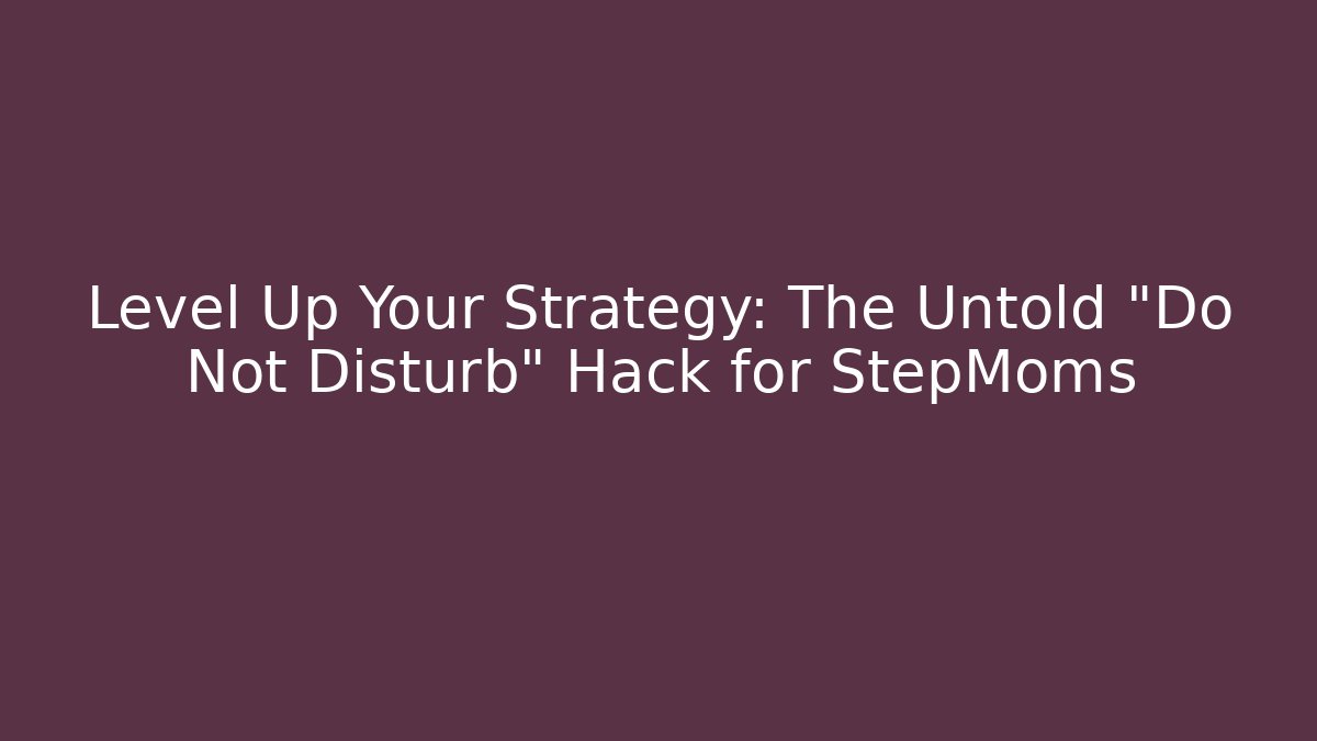 Level Up Your Strategy: The Untold "Do Not Disturb" Hack for StepMoms