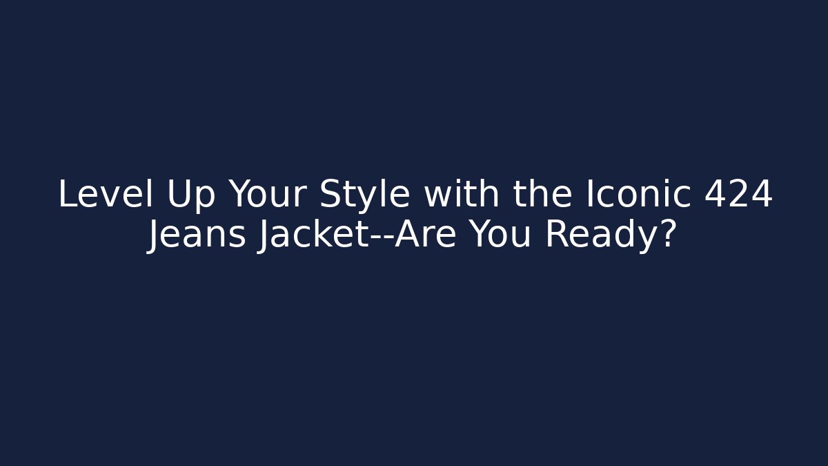 Level Up Your Style with the Iconic 424 Jeans Jacket—Are You Ready? - Vintage E-Juice