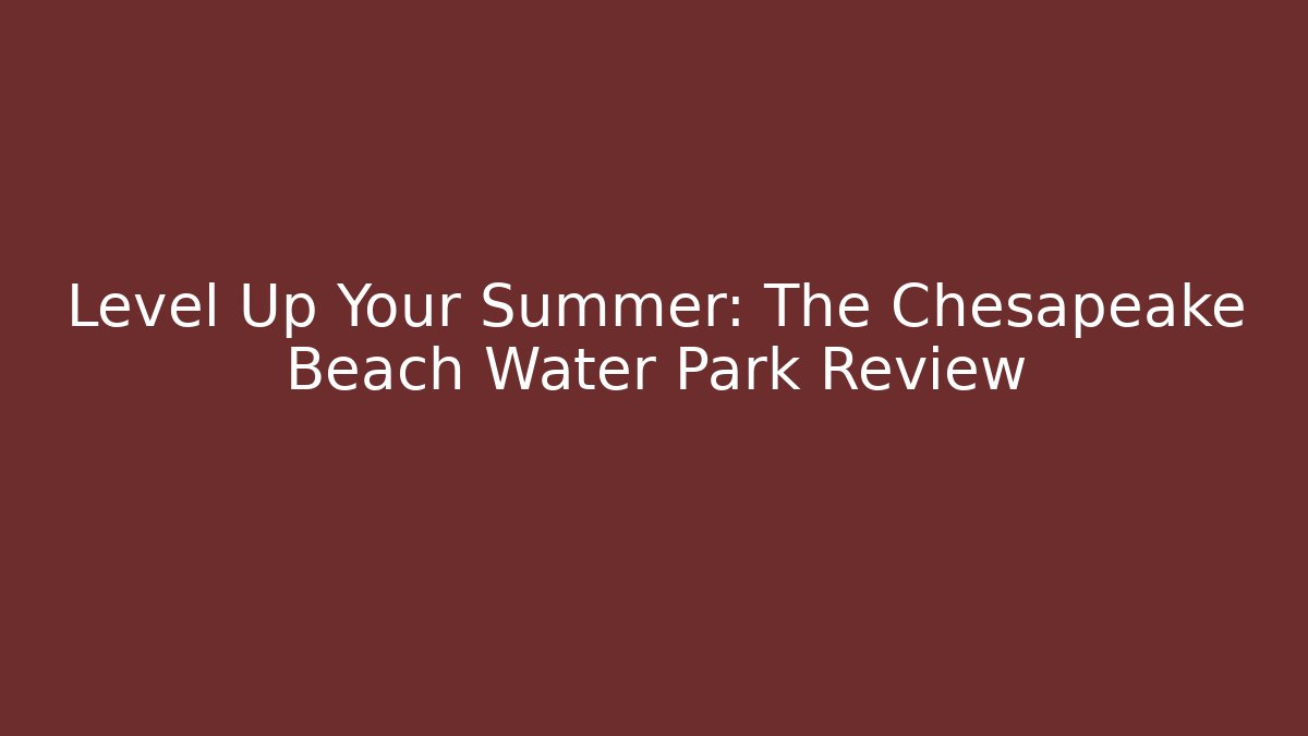 Level Up Your Summer: The Chesapeake Beach Water Park Review