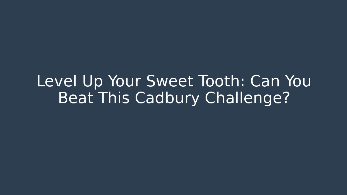Level Up Your Sweet Tooth: Can You Beat This Cadbury Challenge?