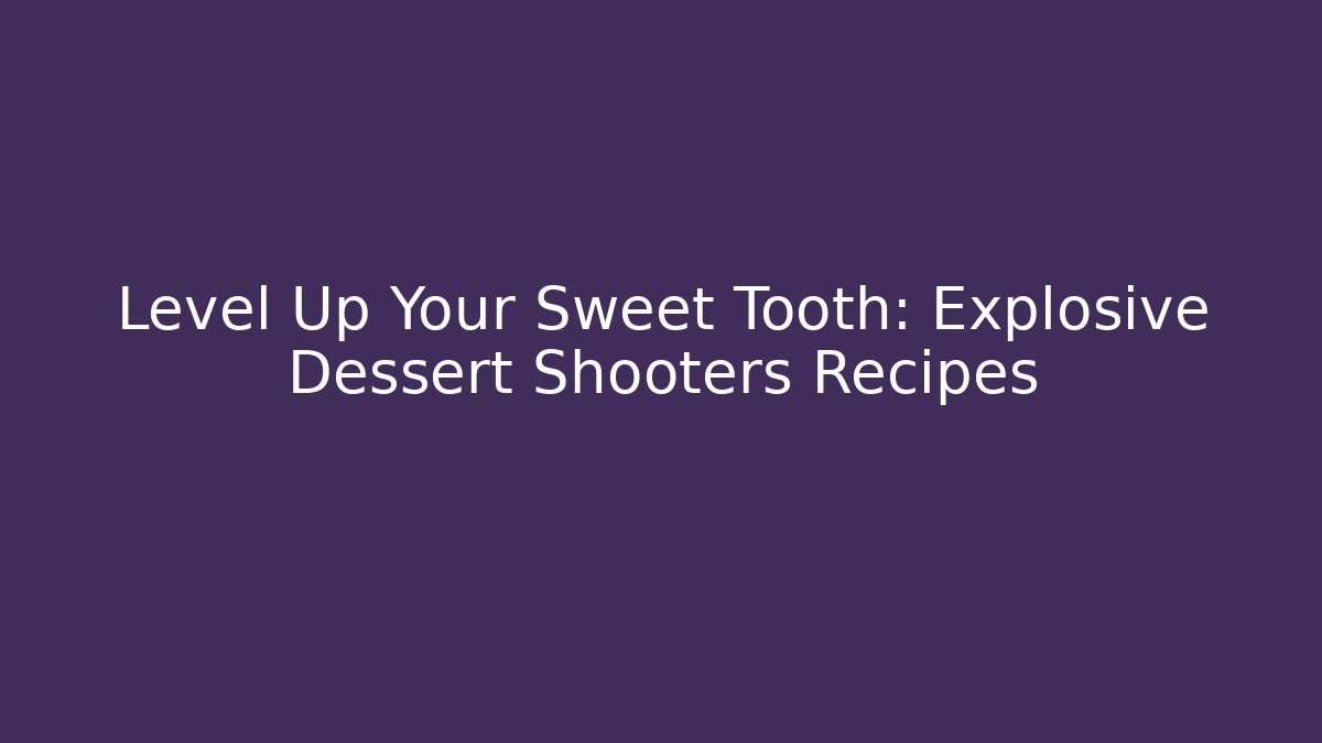 Level Up Your Sweet Tooth: Explosive Dessert Shooters Recipes
