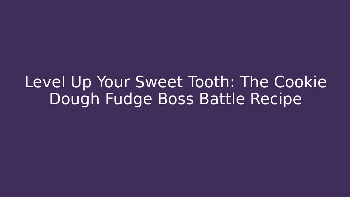 Level Up Your Sweet Tooth: The Cookie Dough Fudge Boss Battle Recipe